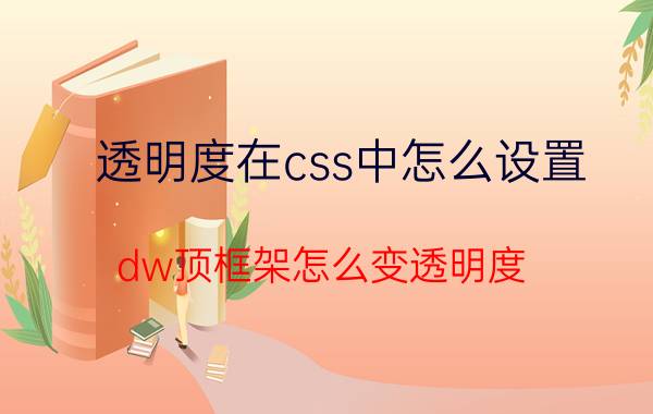 透明度在css中怎么设置 dw顶框架怎么变透明度？